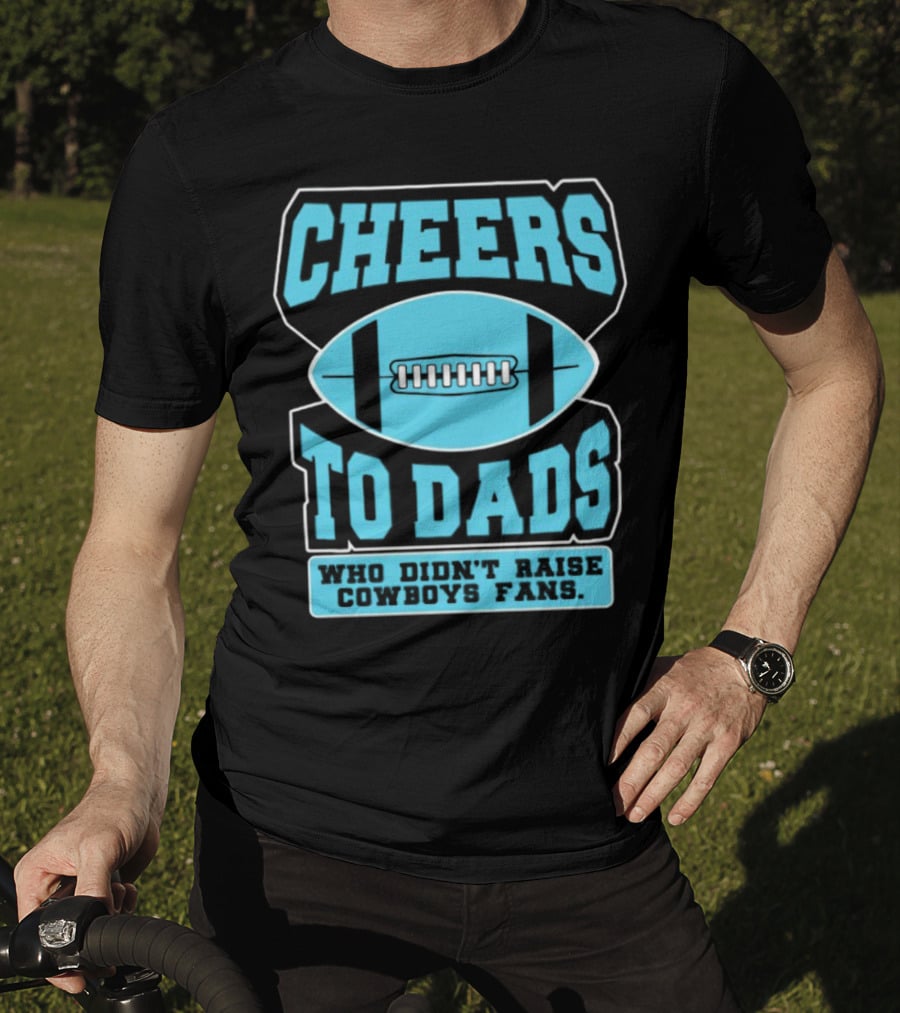 Cheers To Dads Who Didn’t Raise Cowboys Fans Football Themes T-Shirt