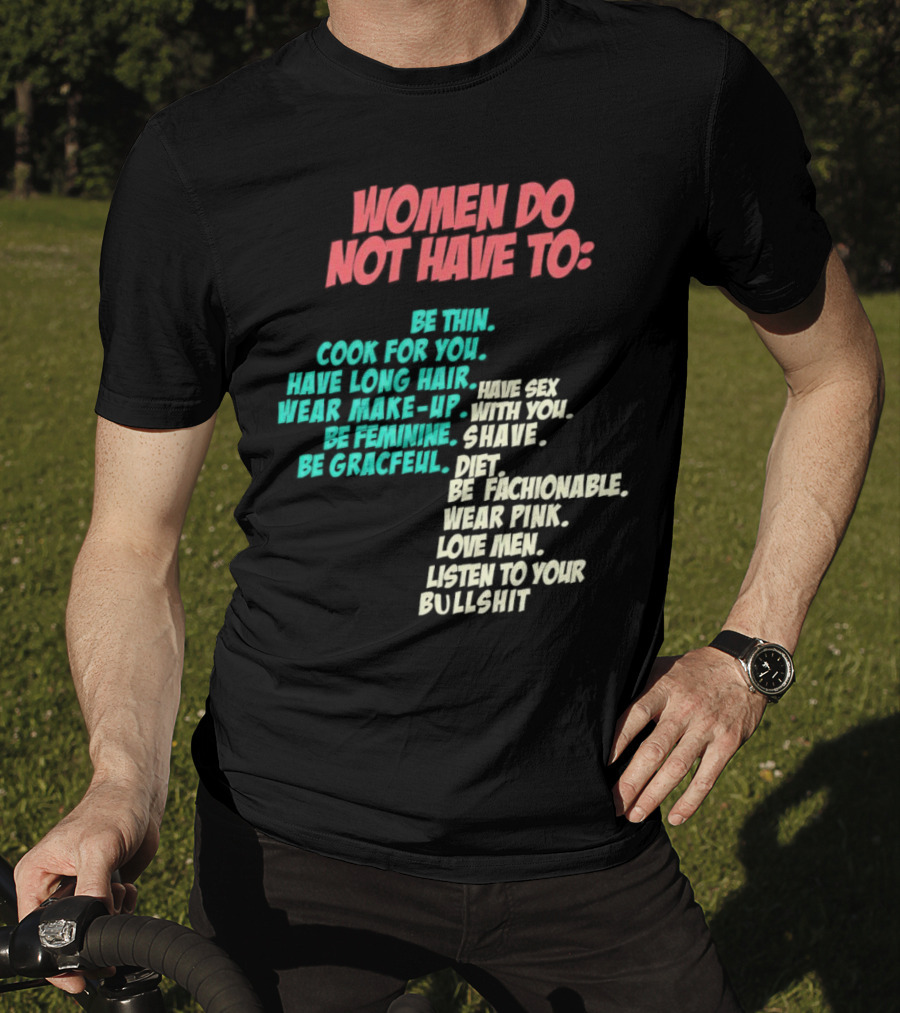 Women Do Not Have To Be Thin Cook For You Have Long Hair Wear Make-Up Be Feminine Be Graceful Be Fashionable Wear Pink Love Men Listen To Your Bullshit T-Shirt