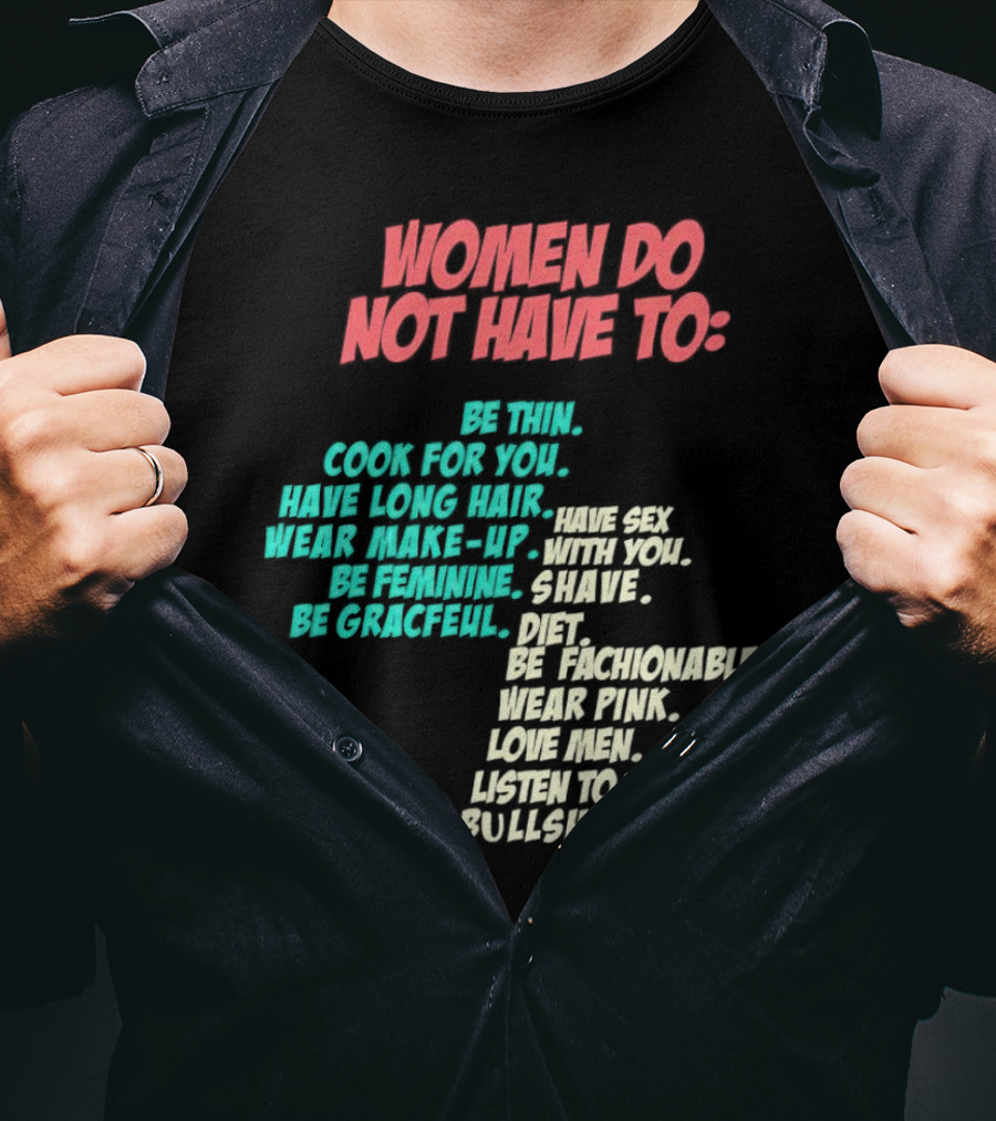 Women Do Not Have To Be Thin Cook For You Have Long Hair Wear Make-Up Be Feminine Be Graceful Be Fashionable Wear Pink Love Men Listen To Your Bullshit T-Shirt