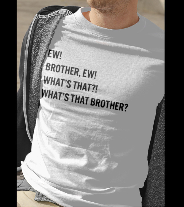 Ew Brother Ew What's That What's That Brother T-Shirt