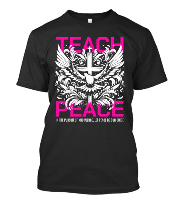 Teach Peace In The Pursuit Of Knowledge Let Peace Be Our Guide T-Shirt