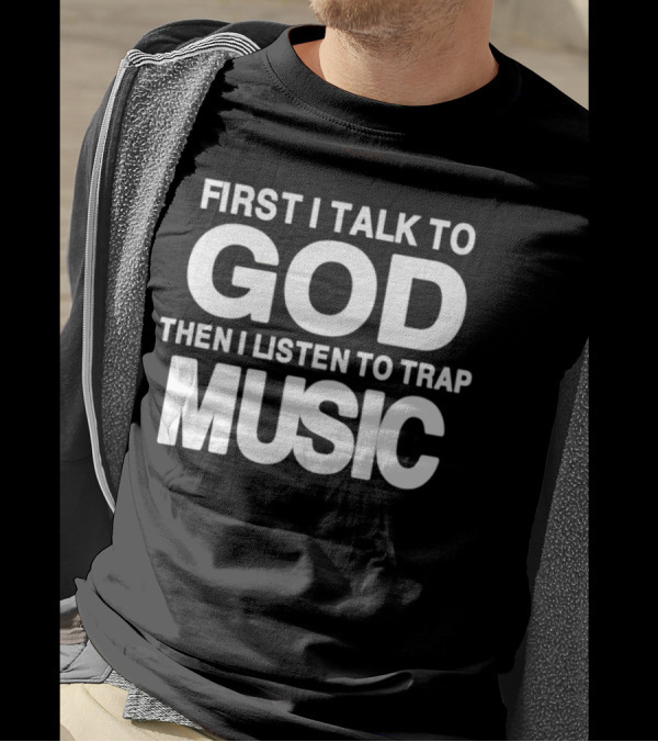 First I Talk To God Then I Listen To Trap Music Message T-Shirt