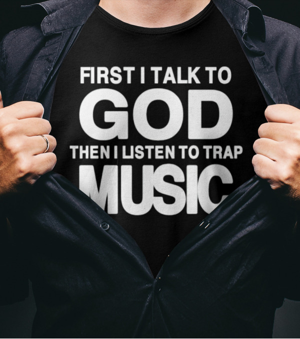 First I Talk To God Then I Listen To Trap Music Message T-Shirt