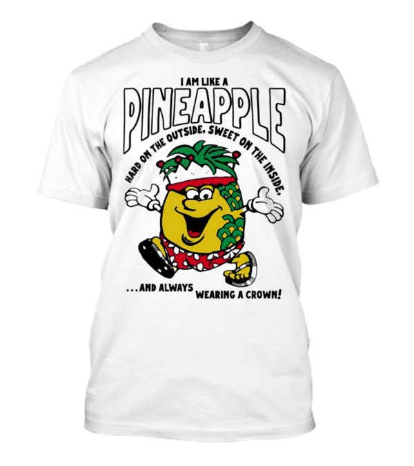 I Am Like A Pineapple Hard On The Outside Sweet On The Inside And Always Wearing A Crown T-Shirt