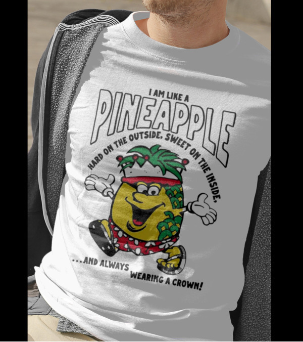 I Am Like A Pineapple Hard On The Outside Sweet On The Inside And Always Wearing A Crown T-Shirt