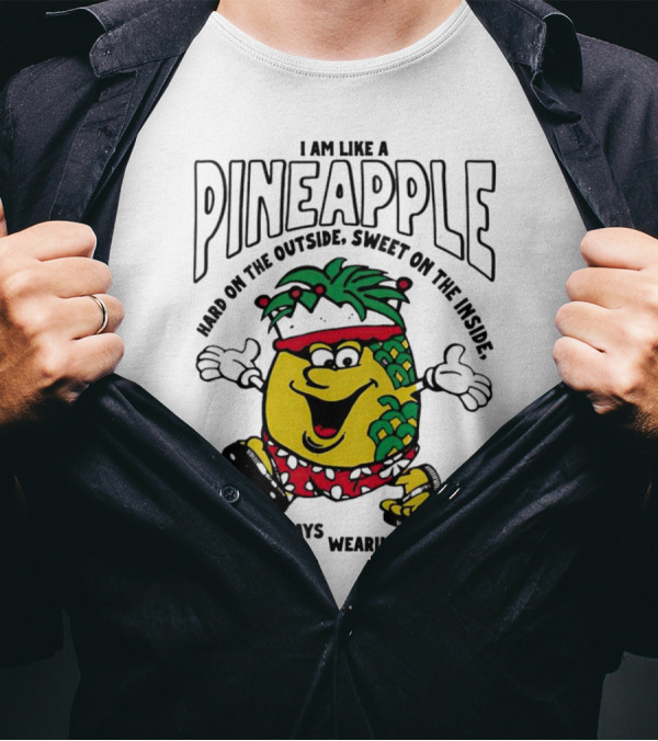 I Am Like A Pineapple Hard On The Outside Sweet On The Inside And Always Wearing A Crown T-Shirt