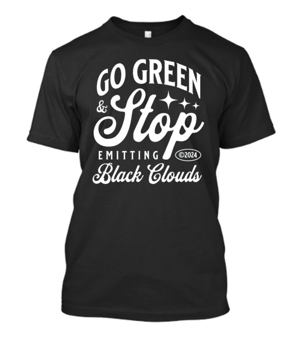 GO GREEN And STOP EMITTING BLACK CLOUDS ©2024 T-Shirt