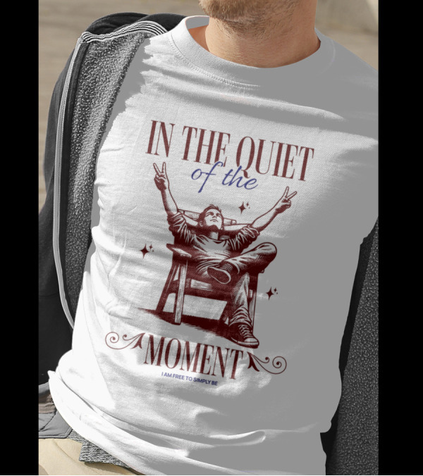 IN THE QUIET OF THE MOMENT I AM FREE TO SIMPLY BE T-Shirt