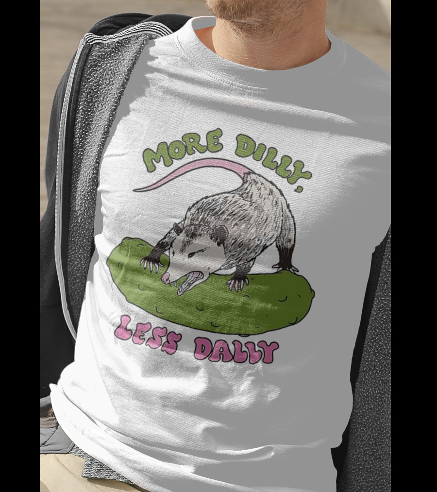 More Dilly Less Dally Opossum With Dill Pickle T-Shirt