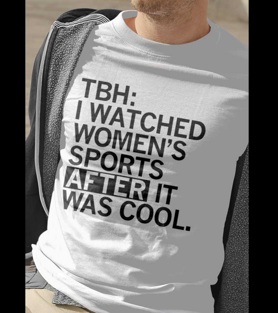 TBH I Watched Women’s Sports After It Was Cool T-Shirt