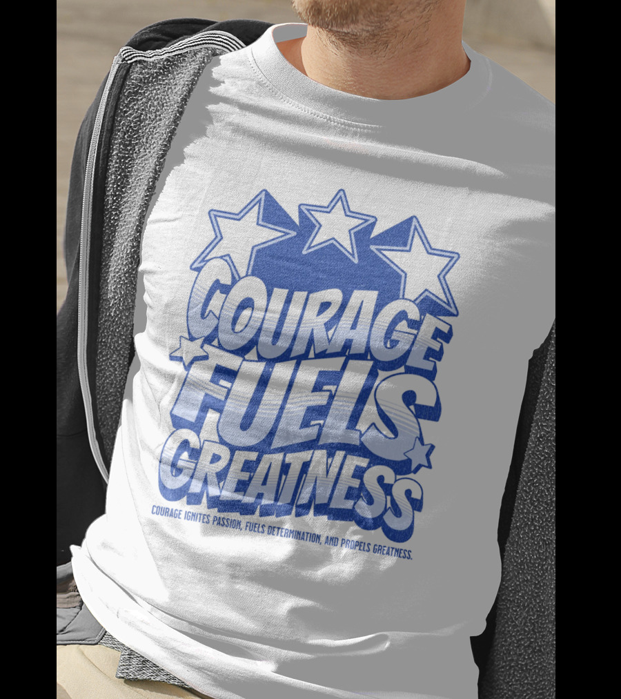 Courage Fuels Greatness Ignites Passion And Determination With Stars T-Shirt