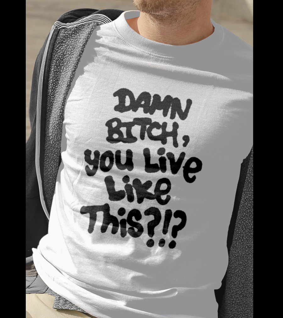 Damn Bitch You Live Like This?? T-Shirt
