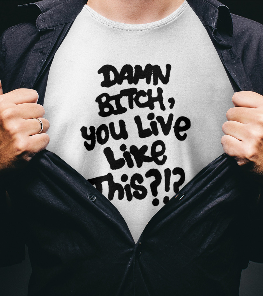 Damn Bitch You Live Like This?? T-Shirt