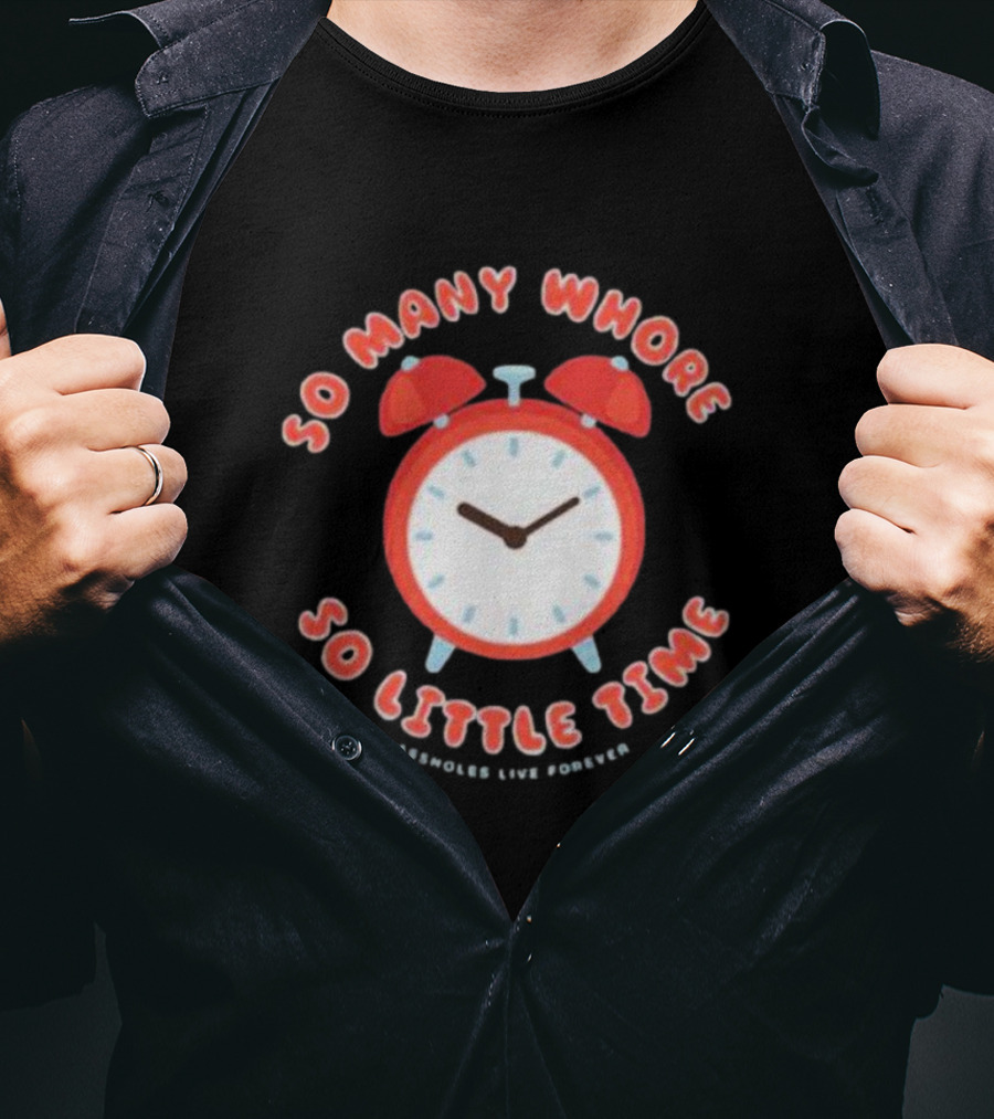 So Many Whore So Little Time Assholes Live Forever T-Shirt
