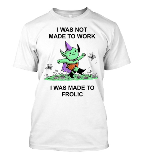 I Was Not Made To Work I Was Made To Frolic With Green Elf In Purple Hat And Orange Shorts T-Shirt