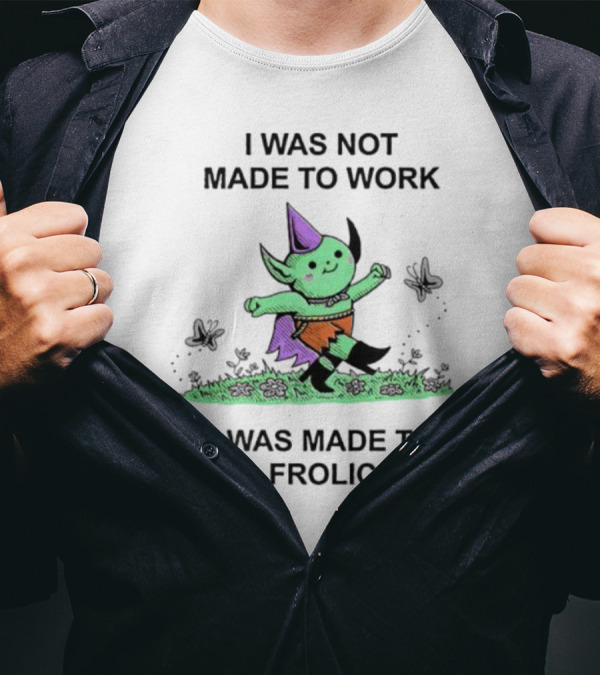 I Was Not Made To Work I Was Made To Frolic With Green Elf In Purple Hat And Orange Shorts T-Shirt