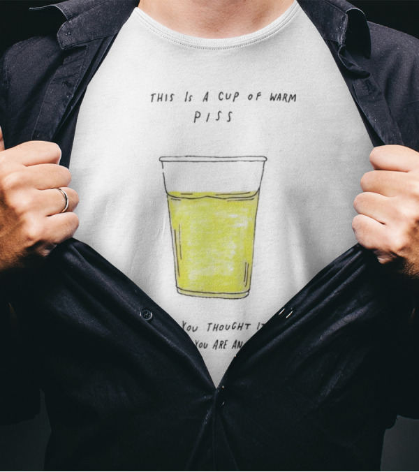 This Is A Cup Of Warm Piss If You Thought It Was Beer You Are An Alcoholic T-Shirt