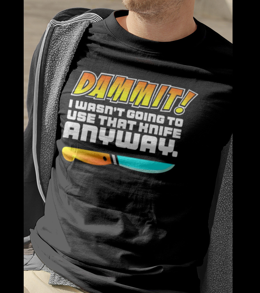 Dammit I Wasn't Going To Use That Knife Anyway Colorful Knife T-Shirt