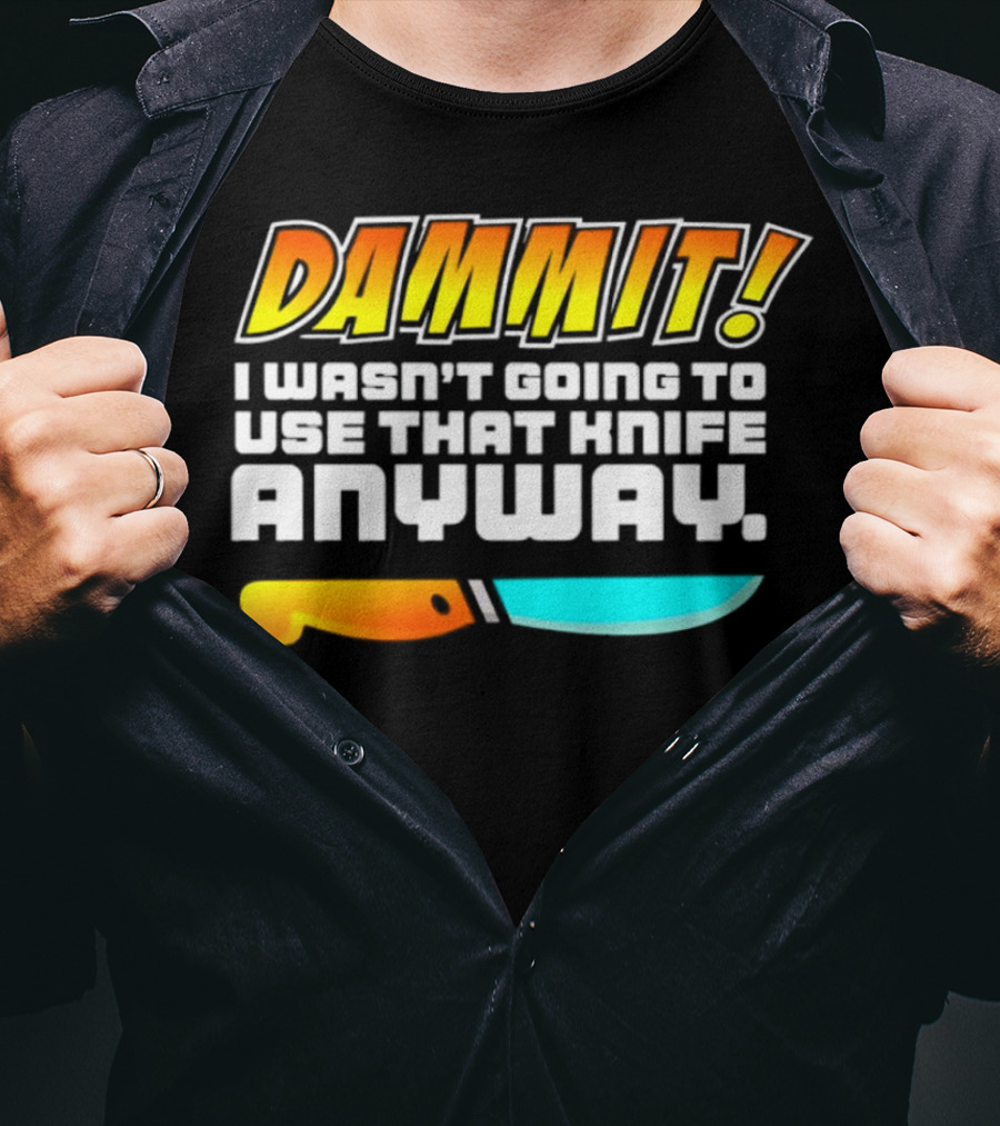 Dammit I Wasn't Going To Use That Knife Anyway Colorful Knife T-Shirt