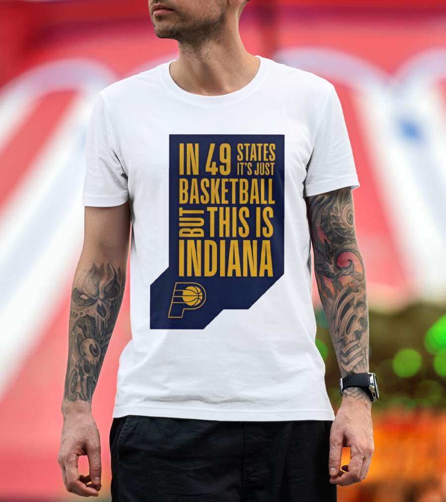 Indiana Pacers In 49 States It's Just Basketball But This Is Indiana T-Shirt