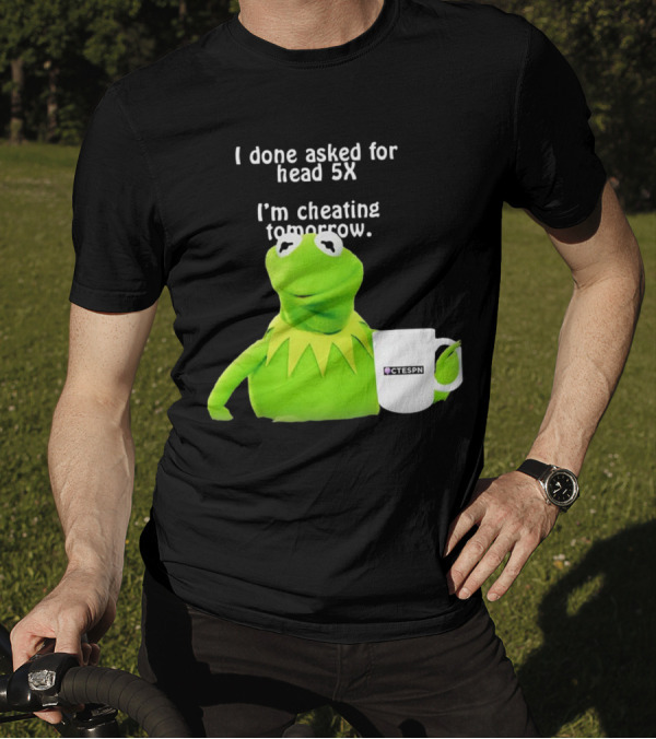 I Done Asked For Head 5X I’m Cheating Tomorrow Frog With Mug Ctespn T-Shirt