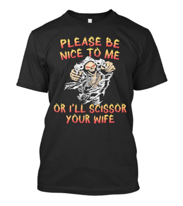 Please Be Nice To Me Or I'll Scissor Your Wife Grim Reaper Skeleton With Scissors T-Shirt