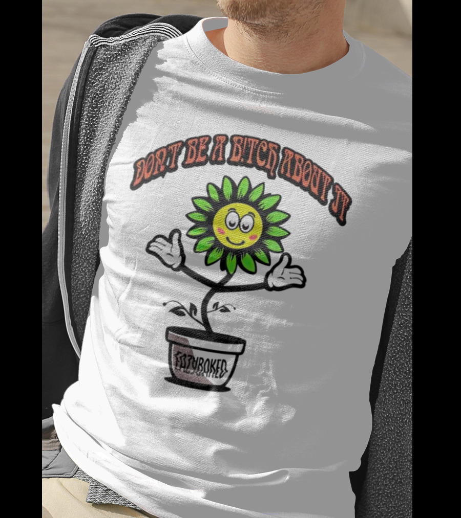 Don't Be A Bitch About It Smiling Sunflower Eazybaked Pot Plant T-Shirt