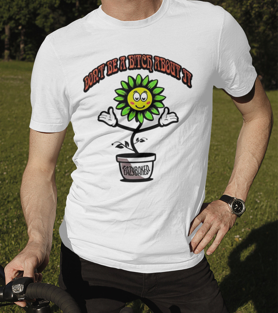 Don't Be A Bitch About It Smiling Sunflower Eazybaked Pot Plant T-Shirt