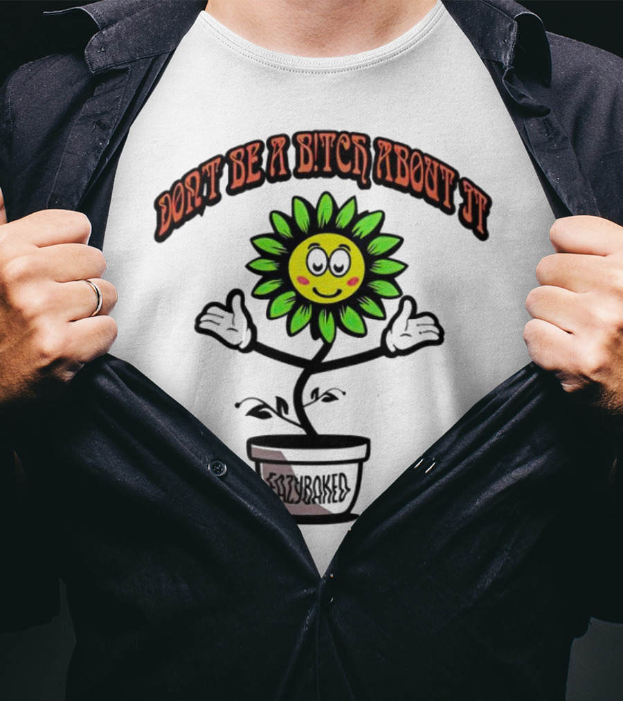 Don't Be A Bitch About It Smiling Sunflower Eazybaked Pot Plant T-Shirt