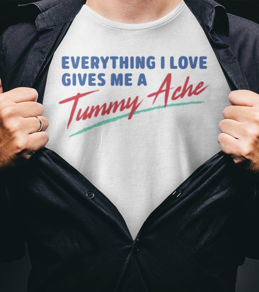 Everything I Love Gives Me A Tummy Ache T-Shirt