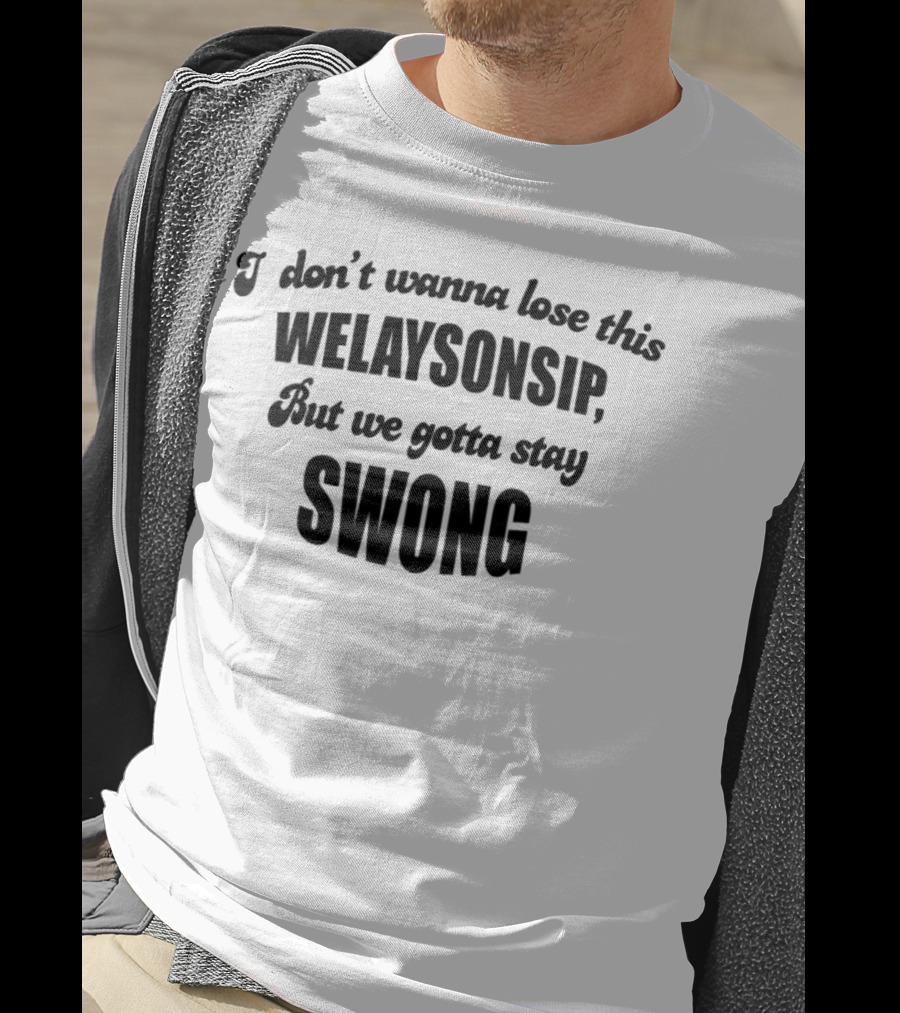 I Don’t Wanna Lose This Welaysonsip But We Gotta Stay Swong Relationship T-Shirt