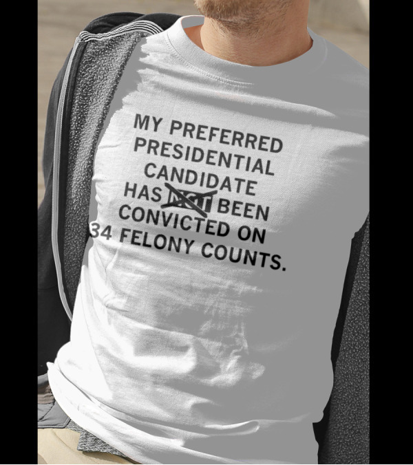My Preferred Presidential Candidate Has Been Convicted On 34 Felony Counts MAGA Version T-Shirt