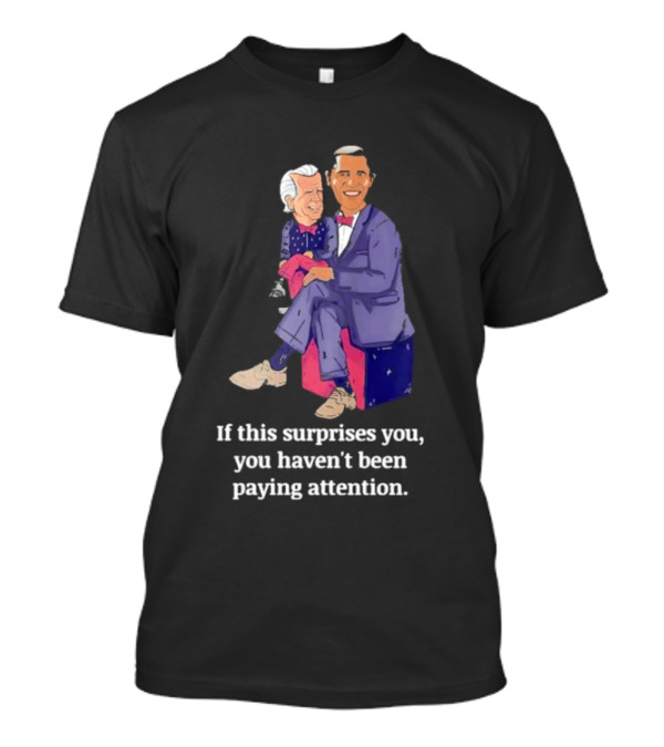 If This Surprises You You Haven’t Been Paying Attention Obama Joe Biden T-Shirt