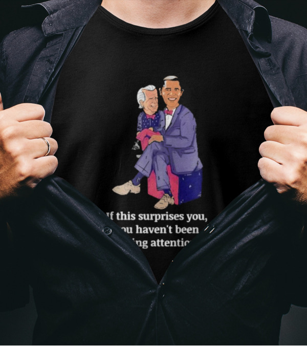 If This Surprises You You Haven’t Been Paying Attention Obama Joe Biden T-Shirt