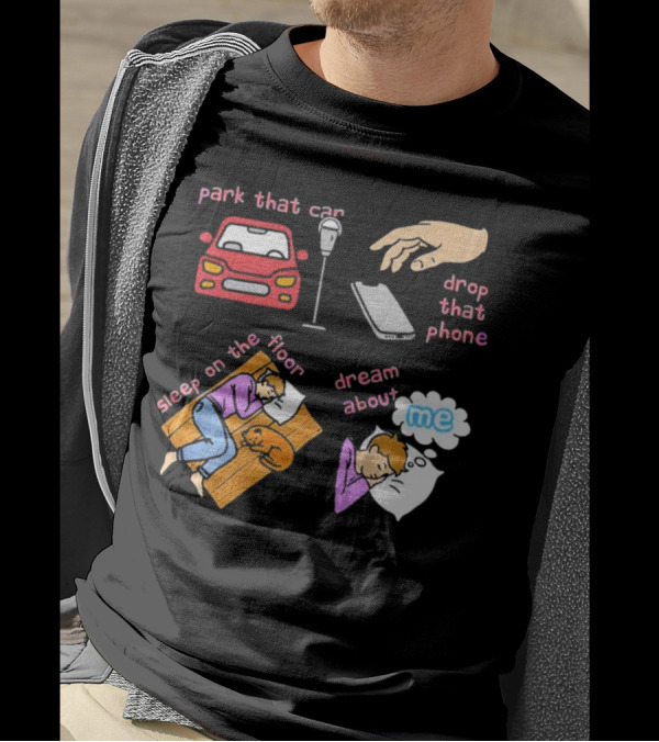 Park That Car Drop That Phone Sleep On The Floor Dream About Me T-Shirt