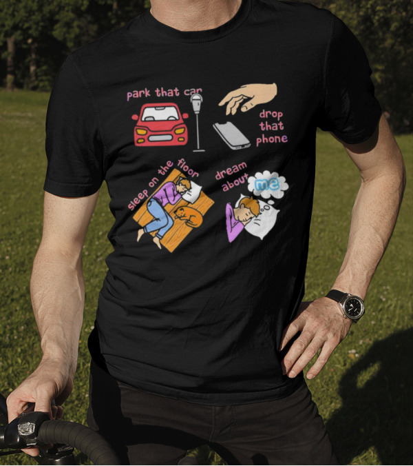 Park That Car Drop That Phone Sleep On The Floor Dream About Me T-Shirt