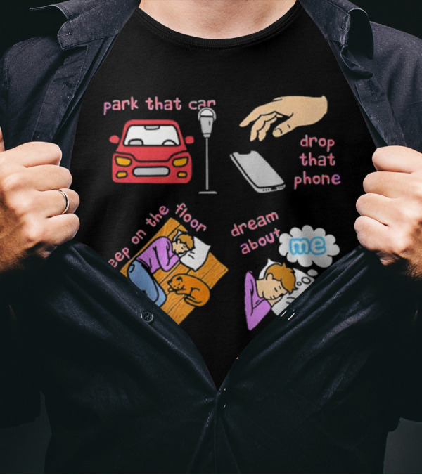Park That Car Drop That Phone Sleep On The Floor Dream About Me T-Shirt
