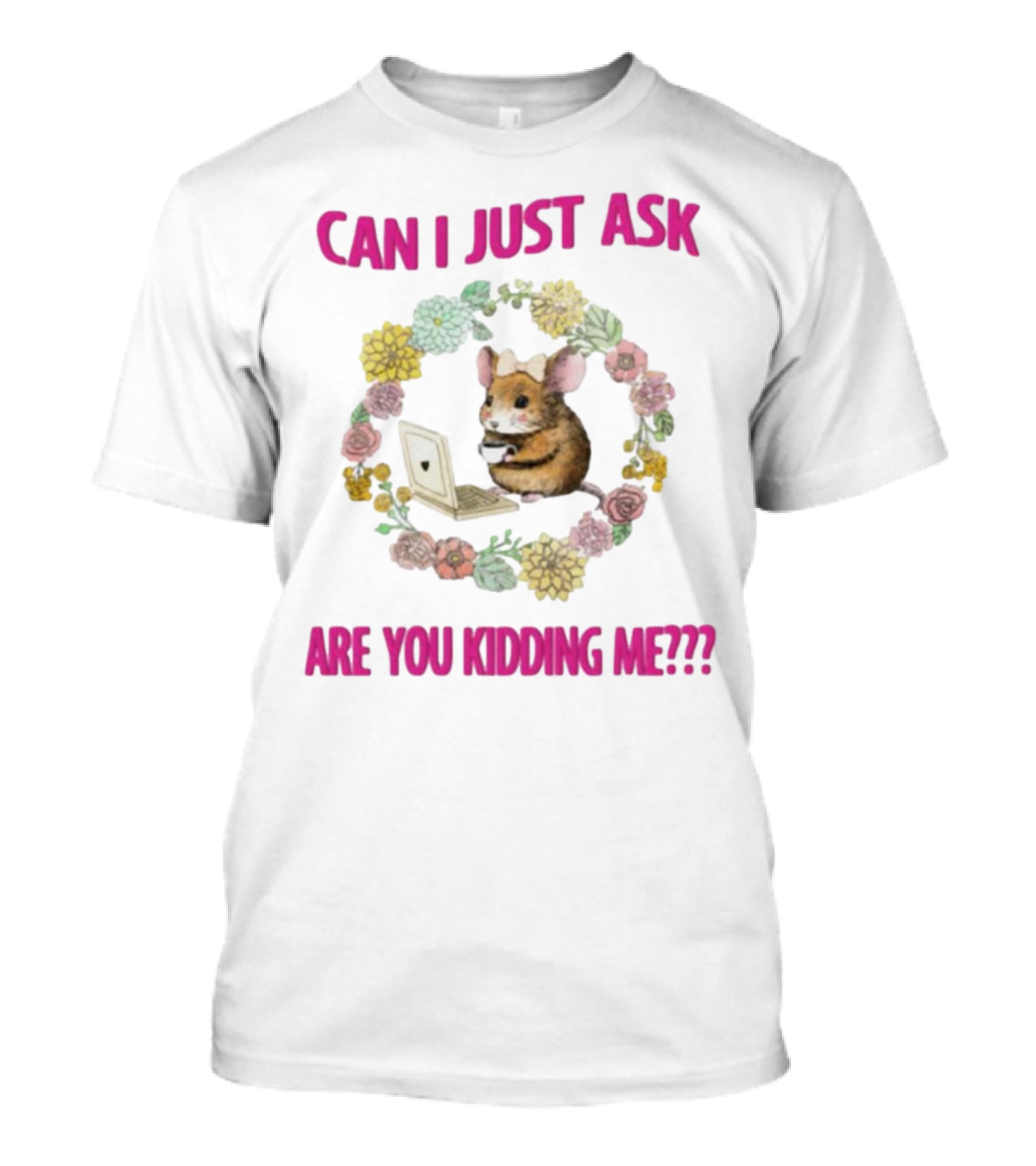 Can I Just Ask Are You Kidding Me Rat With Laptop And Floral Wreath T-Shirt
