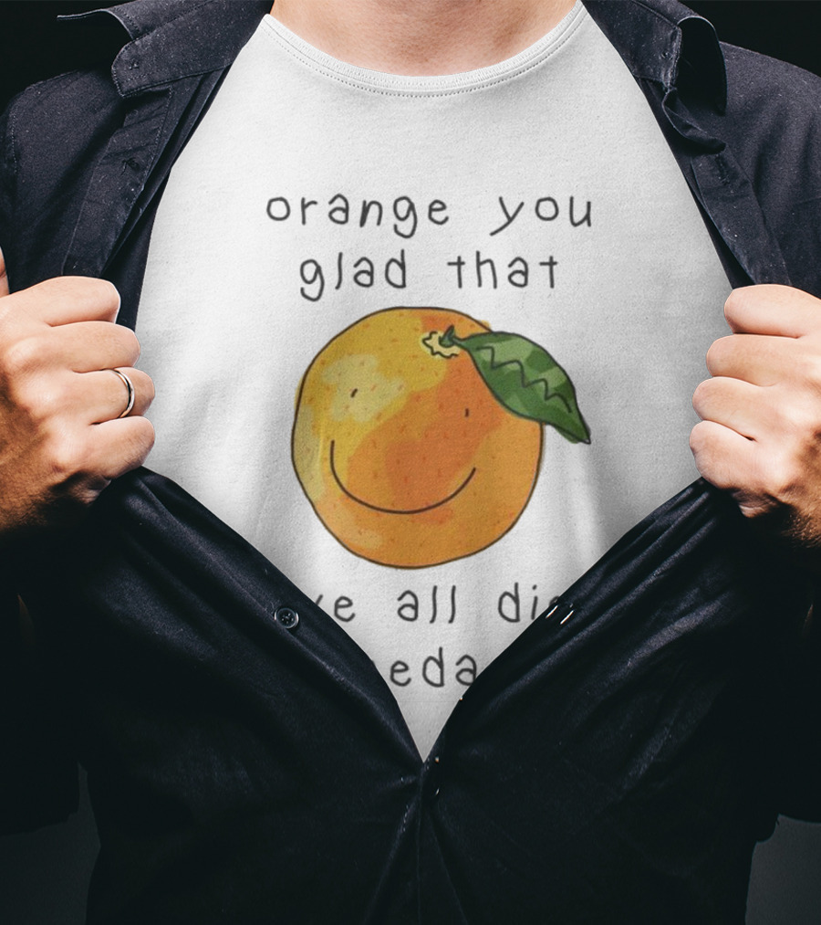 Orange You Glad That We All Die Someday? T-Shirt