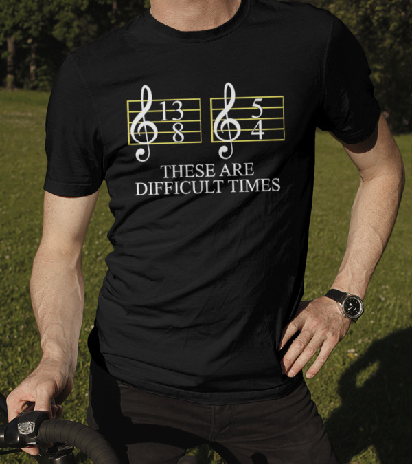 These Are Difficult Times 13/8 And 5/4 Musician Sheet T-Shirt