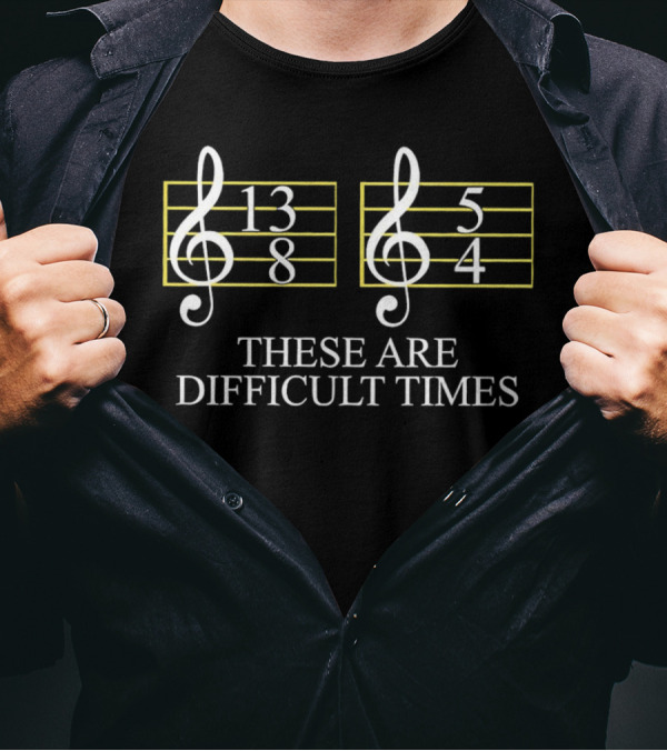 These Are Difficult Times 13/8 And 5/4 Musician Sheet T-Shirt