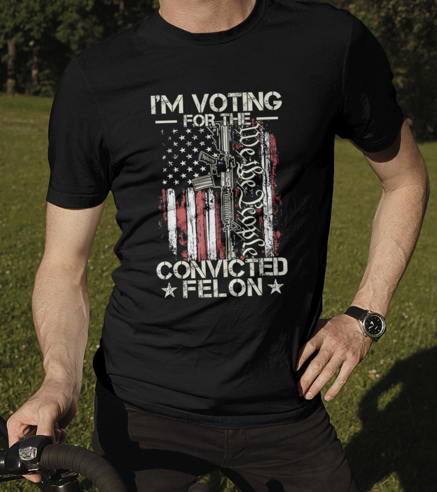 I'm Voting For The Convicted Felon We The People Gun Flag T-Shirt