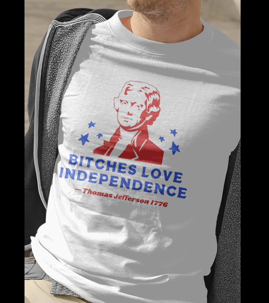 Bitches Love Independence Thomas Jefferson 1776 Red Blue Stars T-Shirt