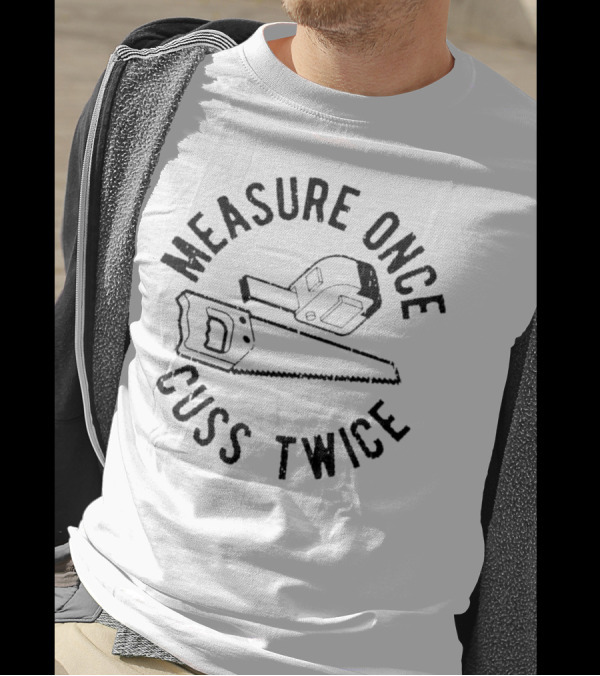 Measure Once Cuss Twice Tape Measure Saw T-Shirt