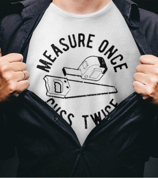 Measure Once Cuss Twice Tape Measure Saw T-Shirt
