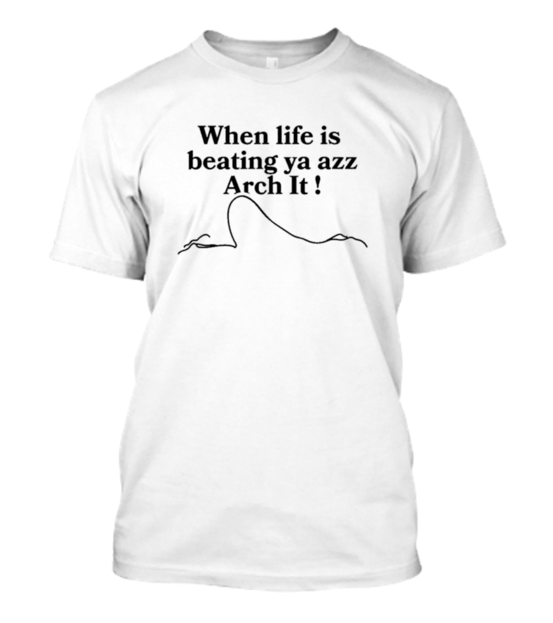 When Life Is Beating Ya Azz Arch It T-Shirt