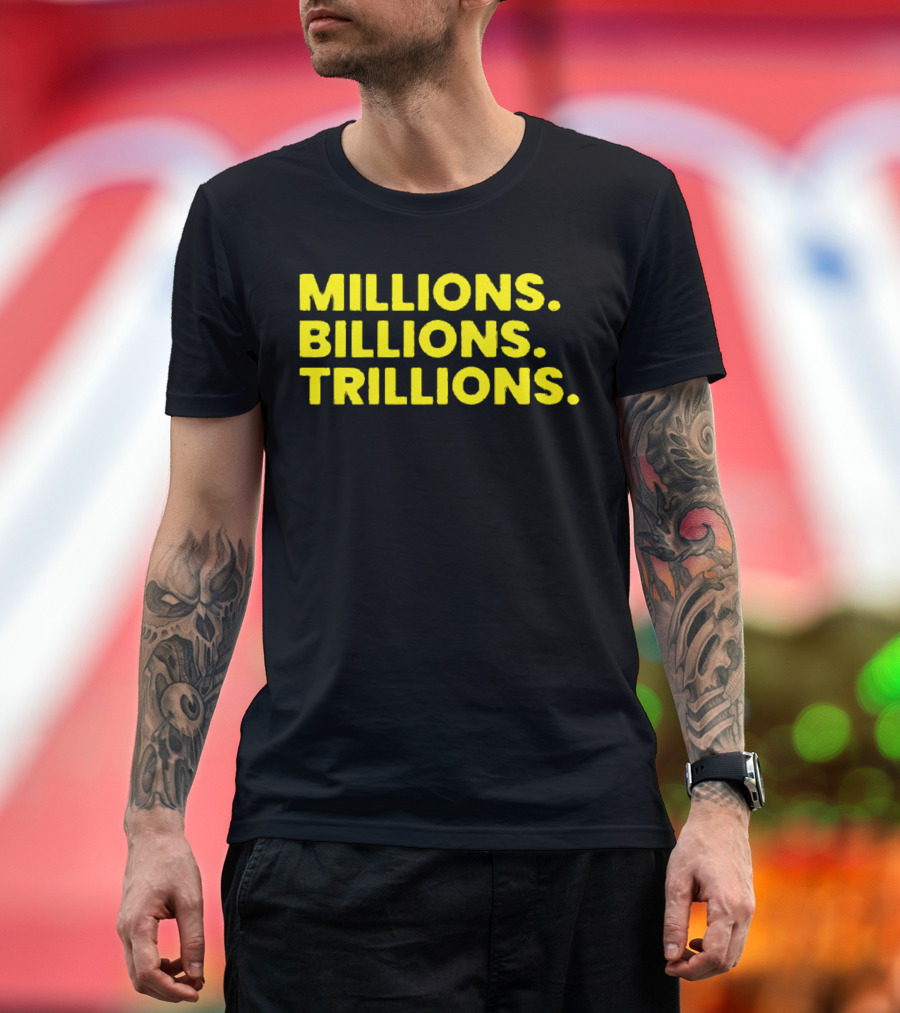 Millions Billions Trillions Travis Malloy T-Shirt