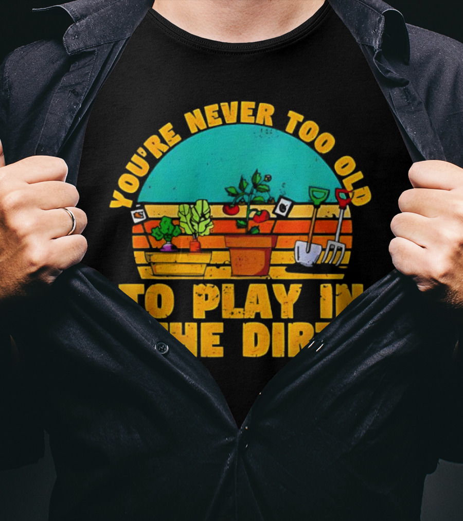 You’re Never Too Old To Play In The Dirt Vintage Gardening Tools And Plants T-Shirt