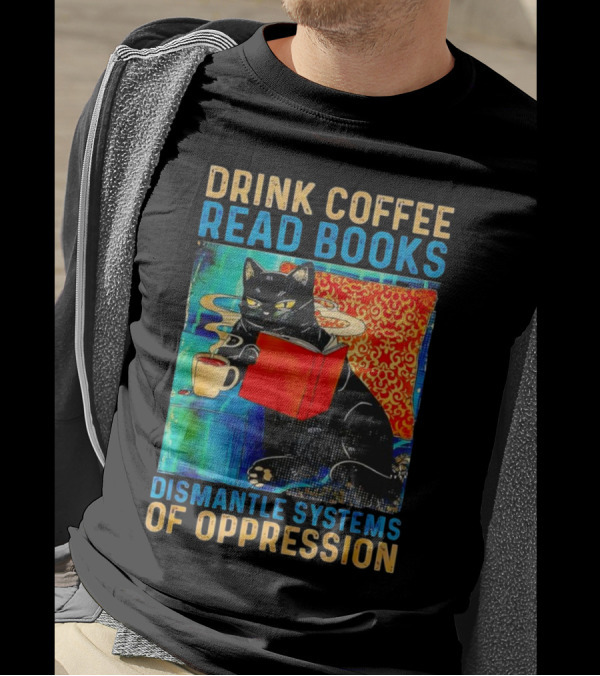 Drink Coffee Read Books Black Cat Dismantle Systems Of Oppression T-Shirt