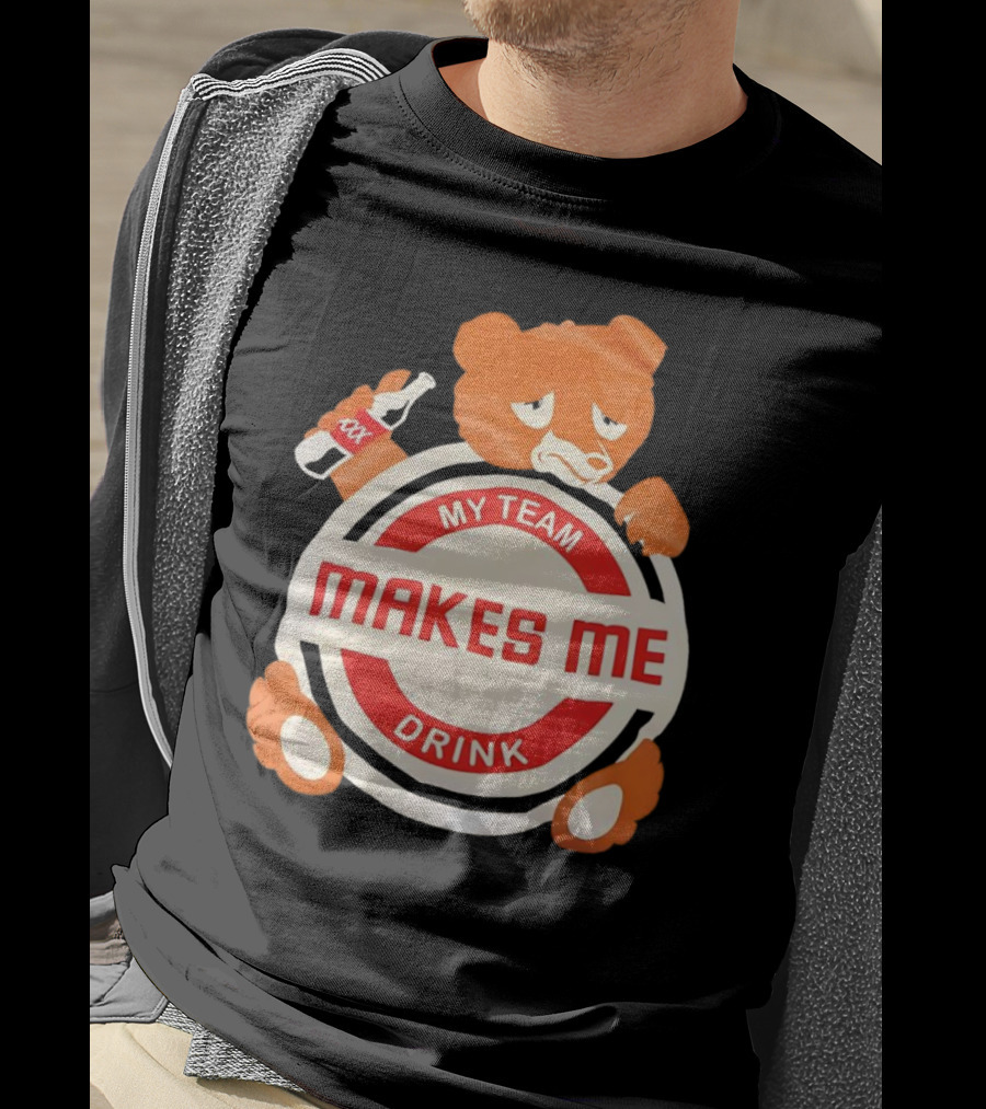 My Team Makes Me Drink Bear With Sad Bear Holding Bottle T-Shirt